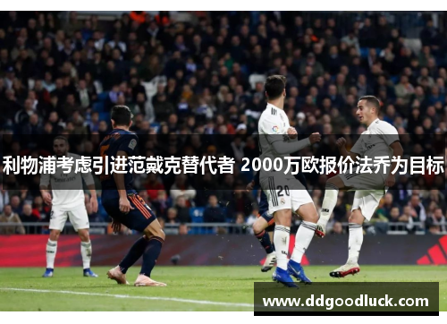 利物浦考虑引进范戴克替代者 2000万欧报价法乔为目标