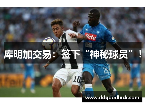 库明加交易：签下“神秘球员”！