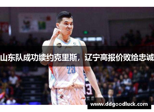 山东队成功续约克里斯，辽宁高报价败给忠诚