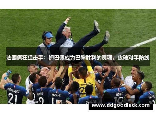 法国疯狂狙击手：姆巴佩成为巴黎胜利的灵魂，攻破对手防线