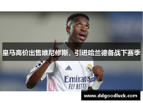 皇马高价出售维尼修斯，引进哈兰德备战下赛季