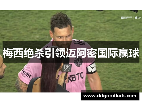 梅西绝杀引领迈阿密国际赢球