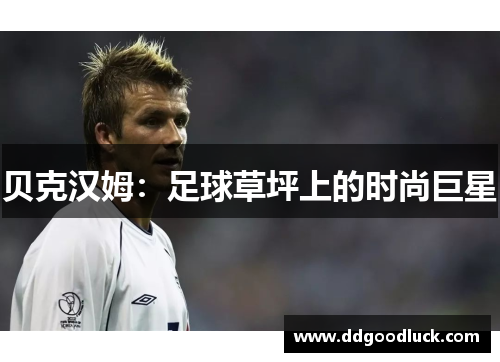 贝克汉姆：足球草坪上的时尚巨星