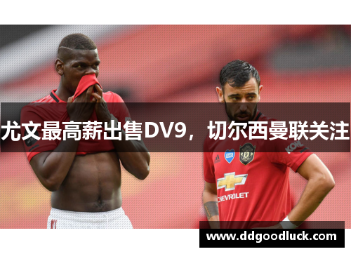 尤文最高薪出售DV9，切尔西曼联关注